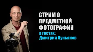 СТРИМ О ПРЕДМЕТНОЙ ФОТОГРАФИИ с Дмитрием Лукьяновым