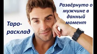 РАЗВЁРНУТО О МУЖЧИНЕ В ДАННЫЙ МОМЕНТ. ЕГО ОТНОШЕНИЕ К ВАМ. ТАРО-РАСКЛАД