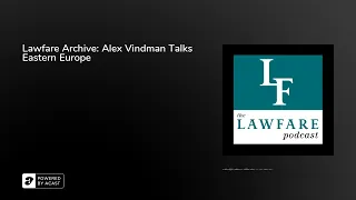 Lawfare Archive: Alex Vindman Talks Eastern Europe