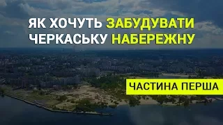 Як хочуть забудувати черкаську набережну. Частина 1. Митниця