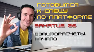 ЗАНЯТИЕ 26. ВЗАИМОРАСЧЕТЫ. НАЧАЛО. ПОДГОТОВКА К СПЕЦИАЛИСТУ ПО ПЛАТФОРМЕ 1С