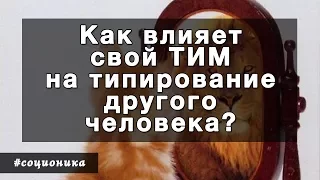 Как влияет свой тип на типирование другого человека. Соционика