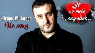 463. Игорь Кибирев - Не хочу. НОВИНКИ ШАНСОНА.