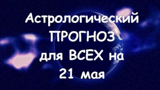 Астрологический прогноз для всех на 21 мая 2021г  По знакам зодиака! Новое!