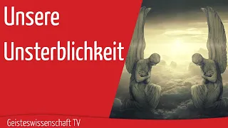 Geisteswissenschaft TV - Unsere Unsterblichkeit