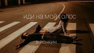 иди на мой голос (в.понкин)