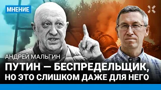 МАЛЬГИН о Пригожине: Путин — беспредельщик, но это слишком даже для него