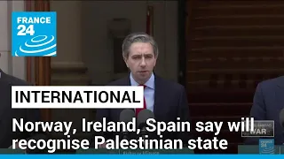 Norway, Ireland, Spain say will recognise Palestinian state • FRANCE 24 English