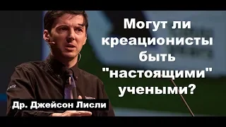 Могут ли креационисты быть "настоящими" учеными? Др. Джейсон Лисли