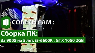 СБОРКА ПК : ИГРОВОЙ ПК ЗА 900$ НА 5 ЛЕТ | i5-6600k , GTX 1050 2gb