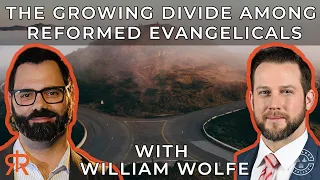 The Growing Divide Amongst Reformed Evangelicals | with William Wolfe