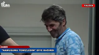 "NAMUSUMU TEMİZLEDİM" DİYE BAĞIRDI