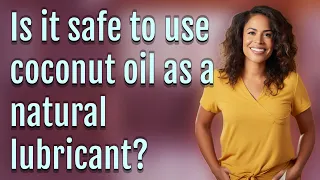 Is it safe to use coconut oil as a natural lubricant?