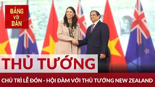 Thủ tướng Phạm Minh Chính đón và hội đàm với Thủ tướng New Zealand Jacinda Ardern | Đảng với Dân