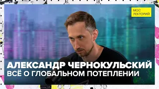 Что такое "глобальное потепление"?  | Лекция  Александра Чернокульского 2023 | Мослекторий