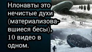 Нлонавты - это нечистые духи (материализовавшиеся бесы). 10 видео в одном.