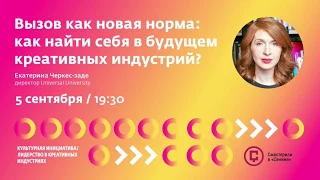 Лекция Екатерины Черкес-заде “Вызов как новая норма: как найти себя в будущем креативных индустрий?”