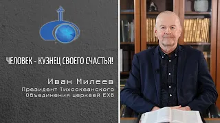 Человек – кузнец своего счастья!   /Проповедь/Иван Милеев. Президент ТОЦЕХБ