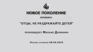 "ОТЦЫ, НЕ РАЗДРАЖАЙТЕ ДЕТЕЙ" проповедует Михаил Дарбинян  (Онлайн служение 08.04.2024)