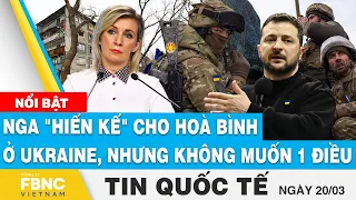 Tin quốc tế 20/3 | Nga "hiến kế" cho hoà bình ở Ukraine, nhưng không muốn 1 điều FBNC