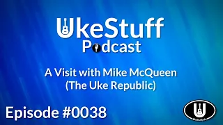 UkeStuff Podcast: Episode 38 - Mike McQueen (The Uke Republic)