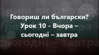 Болгарська мова: Урок 10 - Вчора – сьогодні – завтра