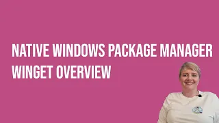 Native Windows Package Manager - WinGet - Overview