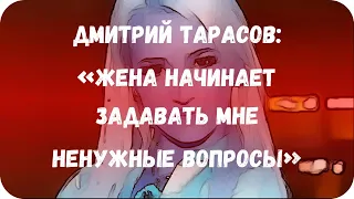 Дмитрий Тарасов: «Жена начинает задавать мне ненужные вопросы»