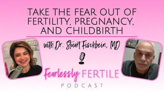 Take the Fear Out of Fertility, Pregnancy, and Childbirth with Dr. Stuart Fischbein, MD