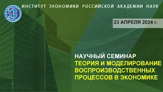 Научный семинар «Теория и моделирование воспроизводственных процессов в экономике» (23.04.24)