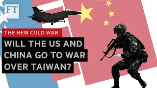 Will China and the US go to war over Taiwan? | FT