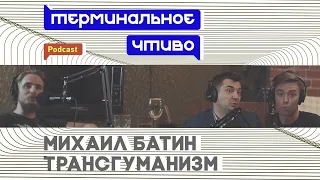 Михаил Батин и трансгуманизм. Терминальное чтиво 6x01