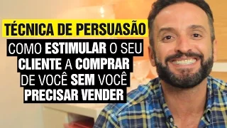 Técnica de Persuasão - Como ESTIMULAR o seu cliente a COMPRAR de VOCÊ sem você PRECISAR vender