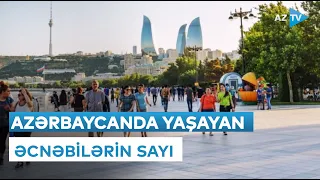 Azərbaycanda yaşayan əcnəbilərin sayı açıqlandı