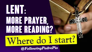 Lent: More Prayer, More Reading, Where Do I Start. Padre Pio Gave Us 10 Tips.  This Is Tip No.1...