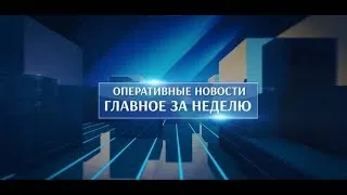 Оперативные новости. Главное за неделю. 17.02.2023