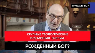 Крупные теологические искажения Библии: Рожденный Бог?