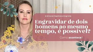 Posso engravidar de dois homens ao mesmo tempo? | Dra. Carla Lebiedziejewski