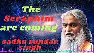 Sadhu Sundar Singh 💥The Seraphim are coming💥