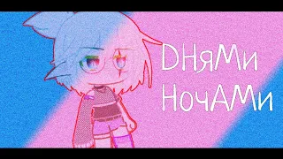 [Гача Клип] Днями - ночами