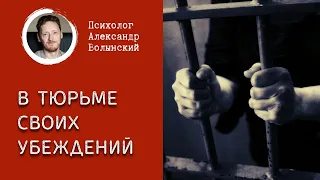 КАК ВЫЙТИ ИЗ ТЮРЬМЫ СВОИХ УБЕЖДЕНИИ? Психолог Александр Волынский.