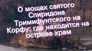 О мощах святого Спиридона Тримифунтского на Корфу: где находится на острове храм