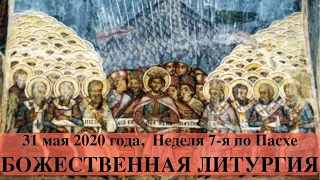 2020-05-31 Неделя 7-я по Пасхе, святых отцев I Вселенского Собора (Божественная Литургия)