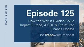 Episode 125. How the War in Ukraine Could Impact Europe, A CRE & Structured Finance Update