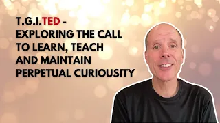 #136: T.G.I.TED - Exploring the Call to Learn, Teach, and Maintain Perpetual Curiosity