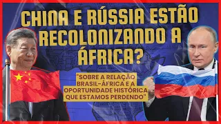 China e Rússia estão recolonizando a África ?