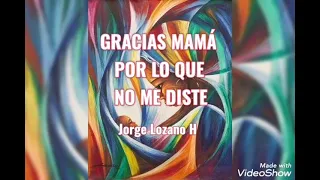 Gracias Mamá por lo que no me diste. Autor: Jorge Lozano H   #diadelasmadres