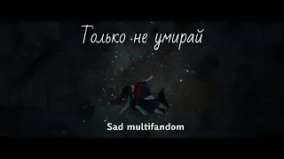 [Sad multifandom] - Только не умирай