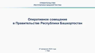 Оперативное совещание в Правительстве Республики Башкортостан: прямая трансляция 27 февраля 2024 г.