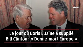 Le jour où Boris Eltsine a supplié Bill Clinton : « Donne-moi l’Europe »